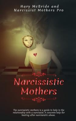 Narcissistic Mothers: The Narcissistic Mothers Is A Guide To Help In Relationship With A Narcissist. A Concrete Help For Healing After Narci by MC Bride, Hary