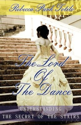 The Lord of the Dance: Understanding the Secret of the Stairs. by Totilo, Rebecca Park