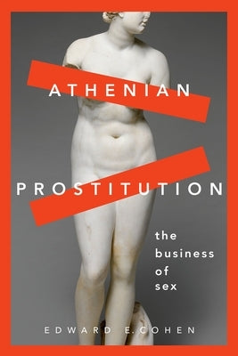 Athenian Prostitution: The Business of Sex by Cohen, Edward E.