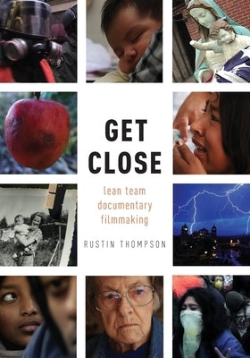 Get Close: Lean Team Documentary Filmmaking by Thompson, Rustin