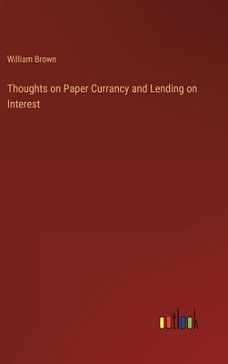 Thoughts on Paper Currancy and Lending on Interest by Brown, William
