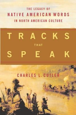 Tracks That Speak: The Legacy of Native American Words in North American Culture by Cutler, Charles L.