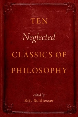 Ten Neglected Classics of Philosophy by Schliesser, Eric
