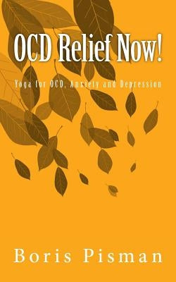 OCD Relief Now!: Use yoga and awareness to deal with obsessions and compulsions as you are actually experiencing them by Pisman, Boris