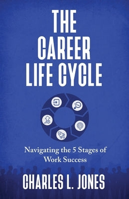 The Career Life Cycle: Navigating the 5 Stages of Work Success by Jones, Charles L.