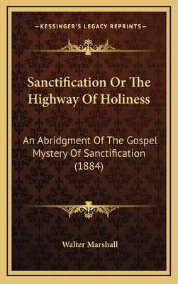 Sanctification or the Highway of Holiness: An Abridgment of the Gospel Mystery of Sanctification (1884) by Marshall, Walter