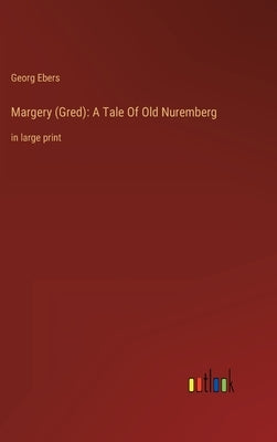 Margery (Gred): A Tale Of Old Nuremberg: in large print by Ebers, Georg