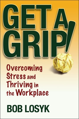 Get a Grip!: Overcoming Stress and Thriving in the Workplace by Losyk, Bob