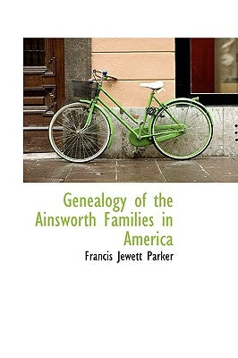 Genealogy of the Ainsworth Families in America by Parker, Francis Jewett