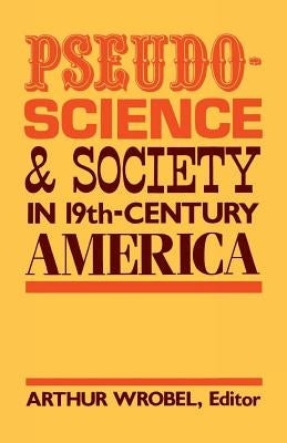 Pseudo-Science and Society in 19th-Century America by Wrobel, Arthur