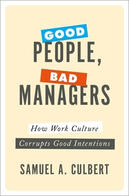 Good People, Bad Managers: How Work Culture Corrupts Good Intentions by Culbert, Samuel A.