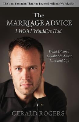 Marriage Advice I Wish I Would've Had: What Divorce Taught Me about Love and Life by Rogers, Gerald