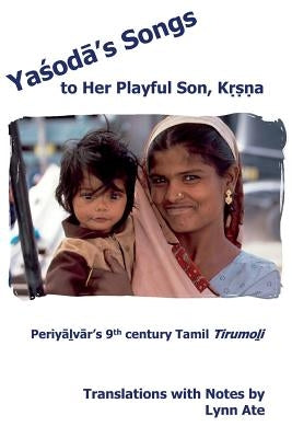 Yasoda's Songs to Her Playful Son, Krsna: Periyalvar's 9th Century Tamil Tirumoli by Ate, Lynn