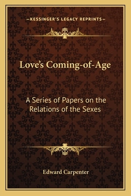 Love's Coming-Of-Age: A Series of Papers on the Relations of the Sexes by Carpenter, Edward