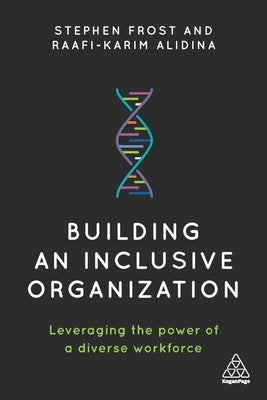 Building an Inclusive Organization: Leveraging the Power of a Diverse Workforce by Frost, Stephen