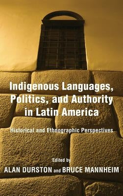 Indigenous Languages, Politics, and Authority in Latin America: Historical and Ethnographic Perspectives by Durston, Alan