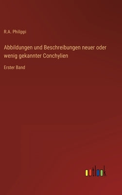 Abbildungen und Beschreibungen neuer oder wenig gekannter Conchylien: Erster Band by Philippi, R. A.