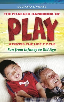 The Praeger Handbook of Play across the Life Cycle: Fun from Infancy to Old Age by L'Abate, Luciano