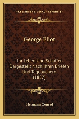 George Eliot: Ihr Leben Und Schaffen Dargestellt Nach Ihren Briefen Und Tagebuchern (1887) by Conrad, Hermann