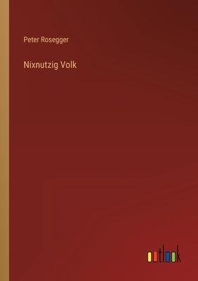 Nixnutzig Volk by Rosegger, Peter