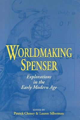 Worldmaking Spenser: Explorations in the Early Modern Age by Cheney, Patrick