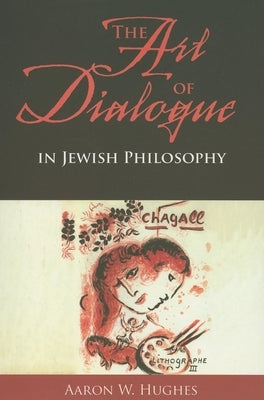 The Art of Dialogue in Jewish Philosophy by Hughes, Aaron W.