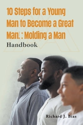 10 Steps for a Young Man to Become a Great Man!: Molding a Man by Bias, Richard J.