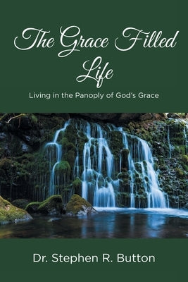 The Grace Filled Life: Living in the Panoply of God's Grace by R. Button, Stephen