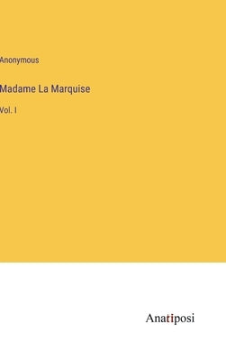 Madame La Marquise: Vol. I by Anonymous
