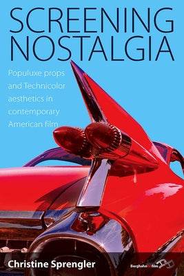 Screening Nostalgia: Populuxe Props and Technicolor Aesthetics in Contemporary American Film by Sprengler, Christine