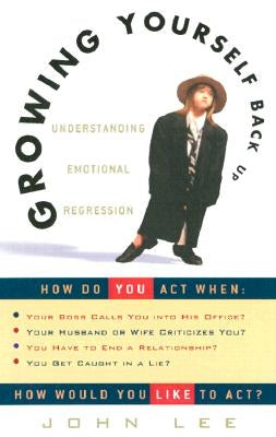 Growing Yourself Back Up: Understanding Emotional Regression by Lee, John