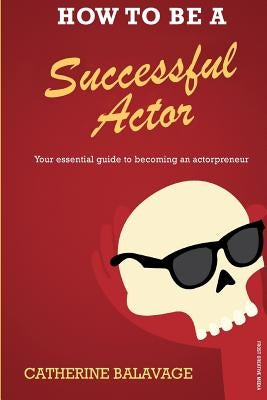 How To Be a Successful Actor: Becoming an Actorpreneur by Balavage, Catherine