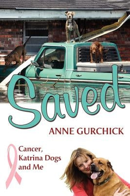 Saved: Cancer, Katrina Dogs and Me by Gurchick, Anne