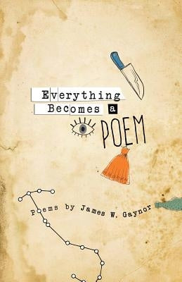 Everything Becomes a Poem by Gaynor, James W.