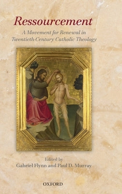 Ressourcement: A Movement for Renewal in Twentieth-Century Catholic Theology by Flynn, Gabriel