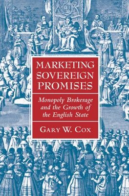 Marketing Sovereign Promises: Monopoly Brokerage and the Growth of the English State by Cox, Gary W.