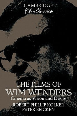 The Films of Wim Wenders: Cinema as Vision and Desire by Kolker, Robert Phillip