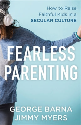 Fearless Parenting: How to Raise Faithful Kids in a Secular Culture by Barna, George