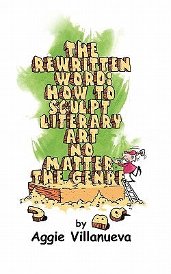 The Rewritten Word: How to Sculpt Literary Art, No Matter the Genre by Villanueva, Aggie