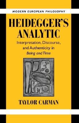 Heidegger's Analytic: Interpretation, Discourse and Authenticity in Being and Time by Carman, Taylor