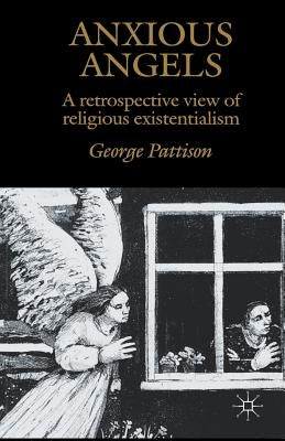 Anxious Angels: A Retrospective View of Religious Existentialism by Pattison, G.