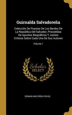 Guirnalda Salvadoreña: Colección De Poesías De Los Bardos De La República Del Salvador, Precedidas De Apuntes Biográficos Y Juicios Críticos by Rivas, Roman Mayorga