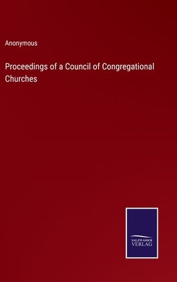 Proceedings of a Council of Congregational Churches by Anonymous