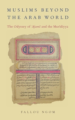 Muslims Beyond the Arab World: The Odyssey of Ajami and the Muridiyya by Ngom, Fallou