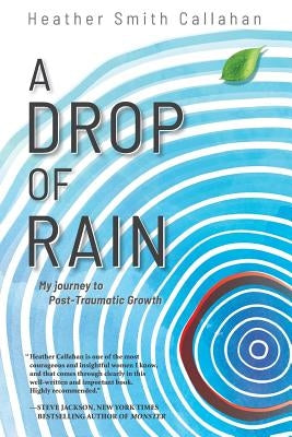 A Drop of Rain: My Journey to Post-Traumatic Growth by Callahan, Heather Smith