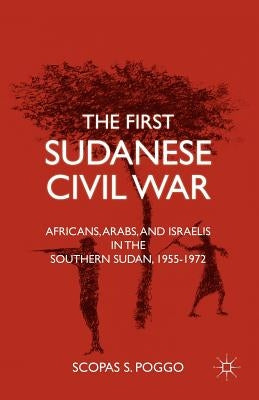 The First Sudanese Civil War: Africans, Arabs, and Israelis in the Southern Sudan, 1955-1972 by Poggo, S.