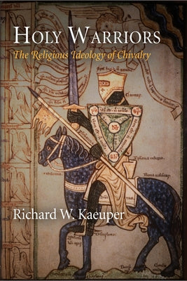 Holy Warriors: The Religious Ideology of Chivalry by Kaeuper, Richard W.