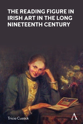 The Reading Figure in Irish Art in the Long Nineteenth Century by Cusack, Tricia