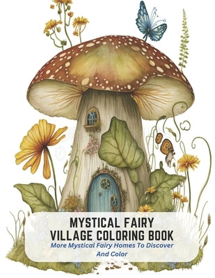 Mystical Fairy Village Coloring Book: More Mystical Fairy Homes To Discover And Color by Green, Dawn