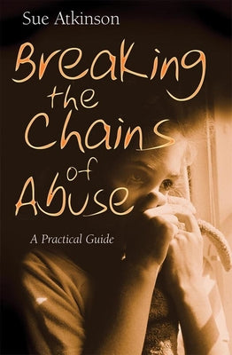 Breaking the Chains of Abuse: A Practical Guide by Atkinson, Sue
